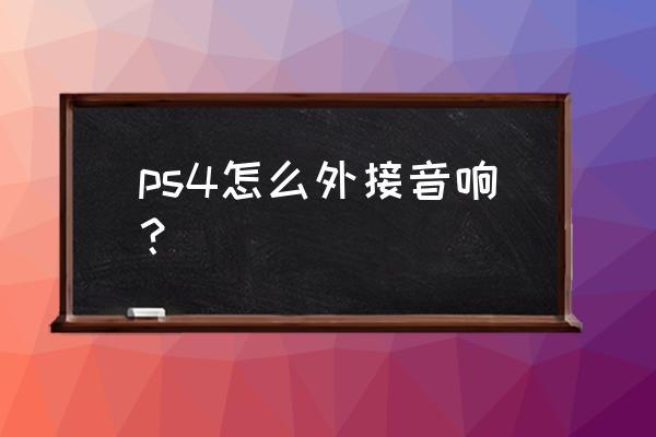 ps4能接蓝牙音箱吗 ps4怎么外接音响？