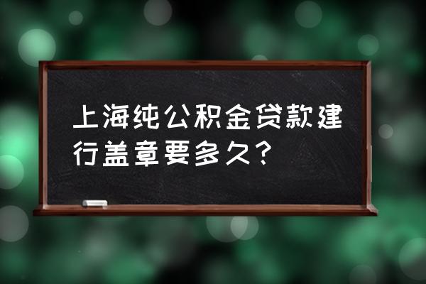 上海纯公积金贷款通知过户要多久 上海纯公积金贷款建行盖章要多久？