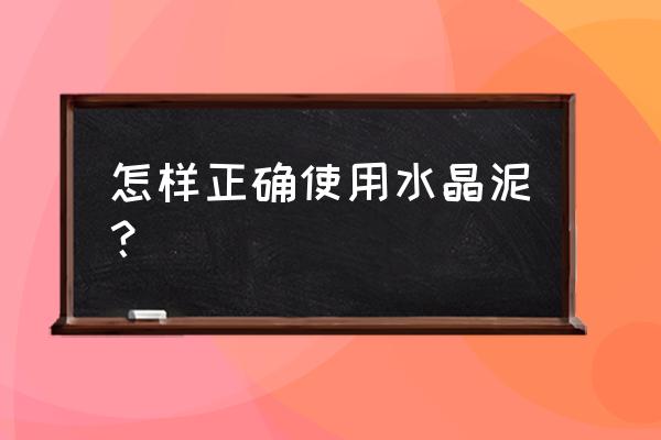 水晶泥如何使用 怎样正确使用水晶泥？