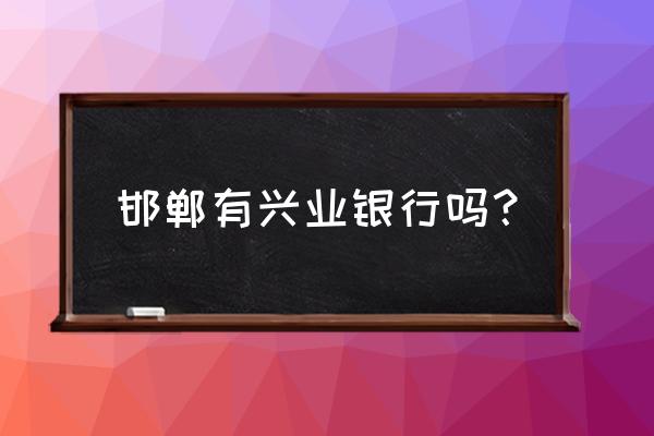 邢台守敬南路有兴业银行吗 邯郸有兴业银行吗？