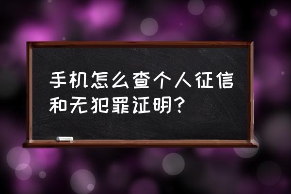 手机上怎么查看征信 手机怎么查个人征信和无犯罪证明？