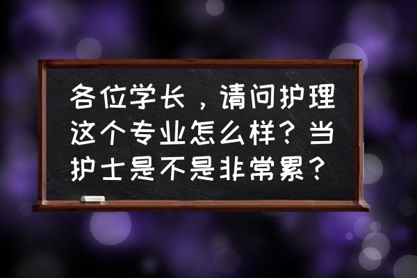 学护理学好不好 各位学长，请问护理这个专业怎么样？当护士是不是非常累？