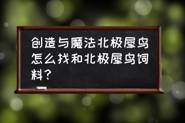 创魔北境犀鸟饲料怎么做 创造与魔法北极犀鸟怎么找和北极犀鸟饲料？