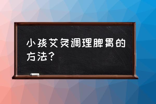 宝宝脾虚艾灸怎么弄 小孩艾灸调理脾胃的方法？