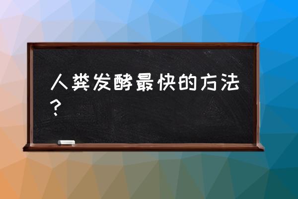 人畜粪如何变成有机肥 人粪发酵最快的方法？