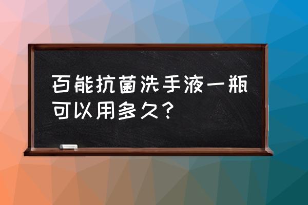 一瓶500g洗手液可以用多久 百能抗菌洗手液一瓶可以用多久？