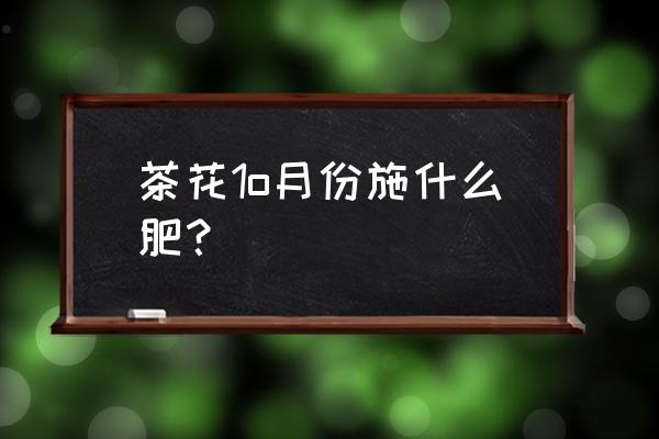 茶花什么时候施磷钾肥 茶花1o月份施什么肥？