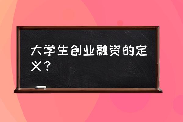 创业融资的定意是什么 大学生创业融资的定义？