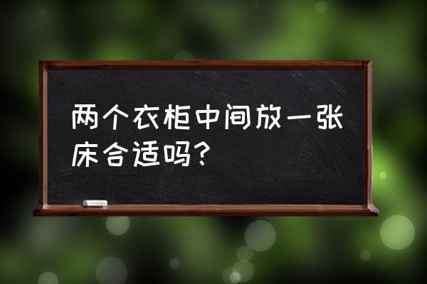 两个柜子中间放床好吗 两个衣柜中间放一张床合适吗？