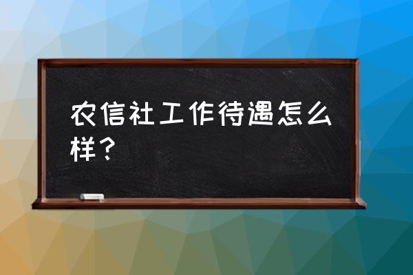 丽水农信社待遇怎么样 农信社工作待遇怎么样？