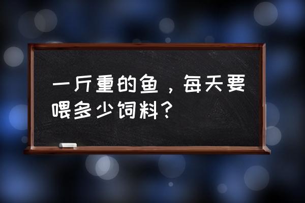 养一斤鲤鱼要用几斤饲料 一斤重的鱼，每天要喂多少饲料？