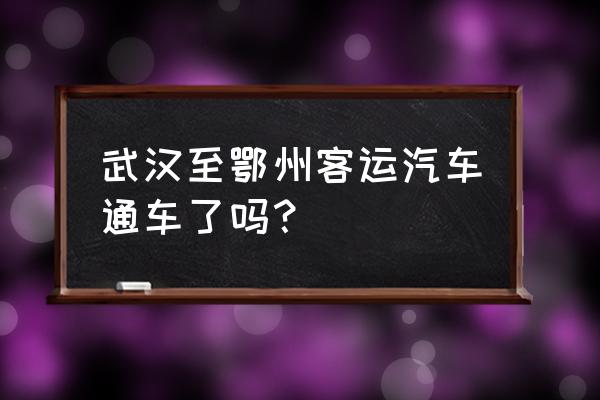 荆门到鄂州汽车直达要多长时间 武汉至鄂州客运汽车通车了吗？