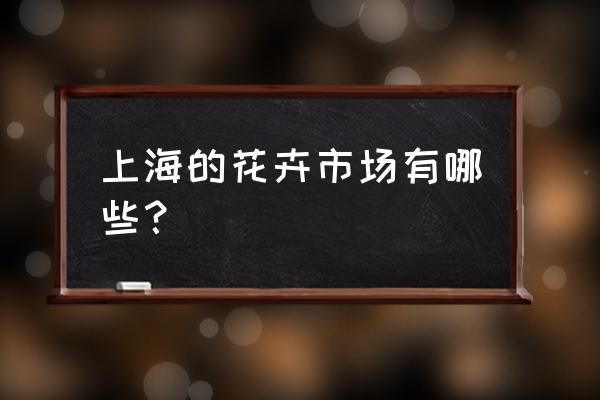 上海市区那有花盆批发市场在哪里 上海的花卉市场有哪些？