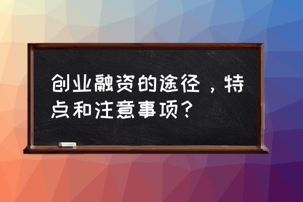 如何进行创业时期的融资 创业融资的途径，特点和注意事项？