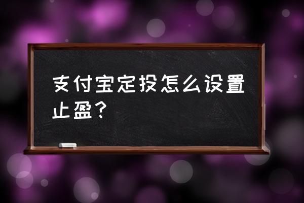 基金定投如何设置止损点 支付宝定投怎么设置止盈？