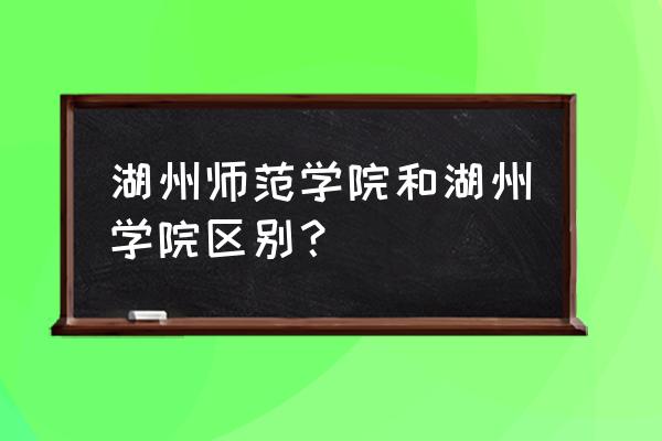 湖州师范护理专业如何 湖州师范学院和湖州学院区别？