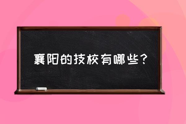 襄樊的技校有哪些 襄阳的技校有哪些？