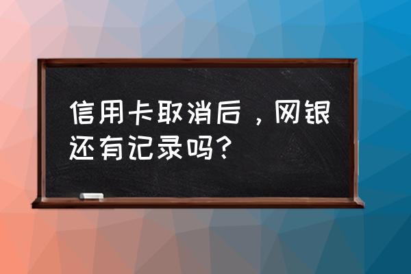 信用卡卡收回去了银行有记录吗 信用卡取消后，网银还有记录吗？