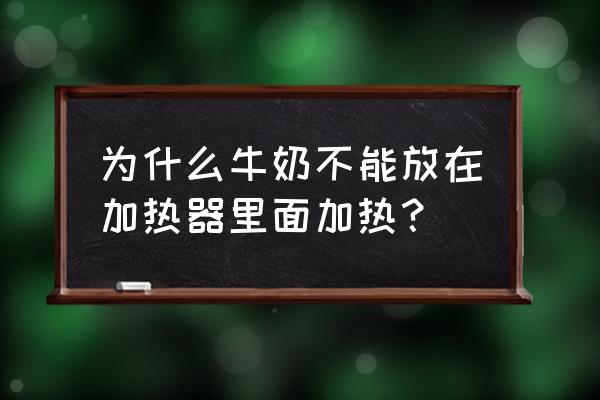 牛奶加热会怎样 为什么牛奶不能放在加热器里面加热？