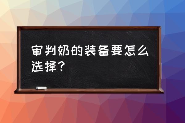 审判奶爸带镰刀配什么装备 审判奶的装备要怎么选择？