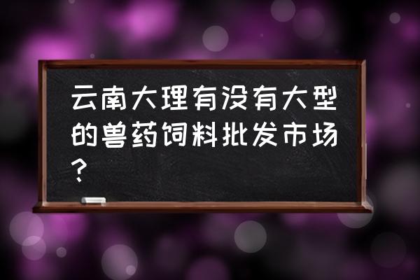 狗饲料哪里有批发市场 云南大理有没有大型的兽药饲料批发市场？