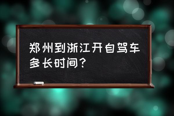 郑州到浙江自驾多久 郑州到浙江开自驾车多长时间？