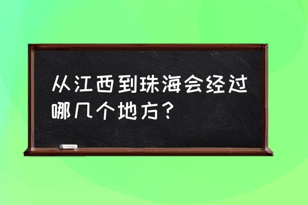 江西回广东要经过广西贺州吗 从江西到珠海会经过哪几个地方？