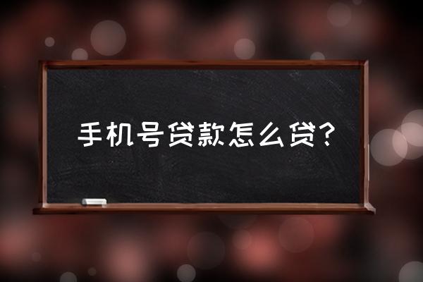 手机号码怎么可以贷款 手机号贷款怎么贷？