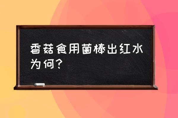 菌棒流黑水产香菇有影响吗 香菇食用菌棒出红水为何？