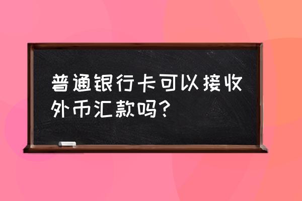 交通银行接收外汇英文是什么 普通银行卡可以接收外币汇款吗？