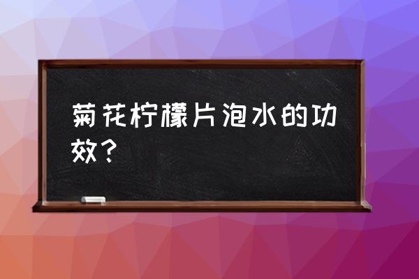 柠檬菊花泡茶有什么功效 菊花柠檬片泡水的功效？