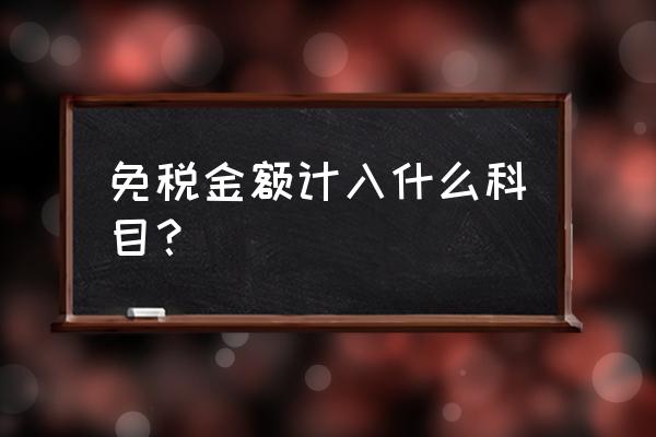 免征增值税记入什么科目 免税金额计入什么科目？