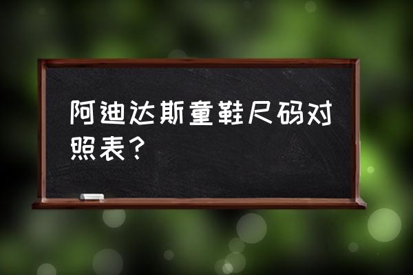 阿迪童鞋8k内长多大 阿迪达斯童鞋尺码对照表？