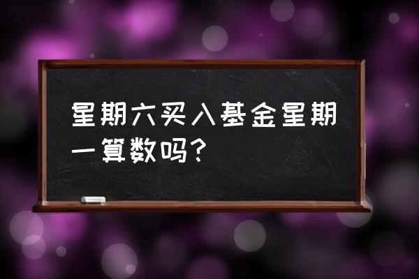 周六买基金算哪天交易 星期六买入基金星期一算数吗？