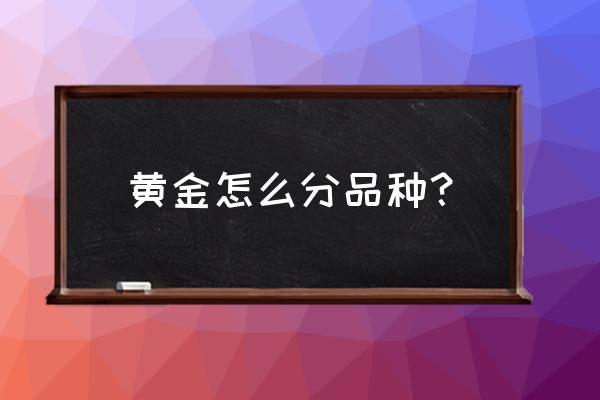 黄金如何分类 黄金怎么分品种？