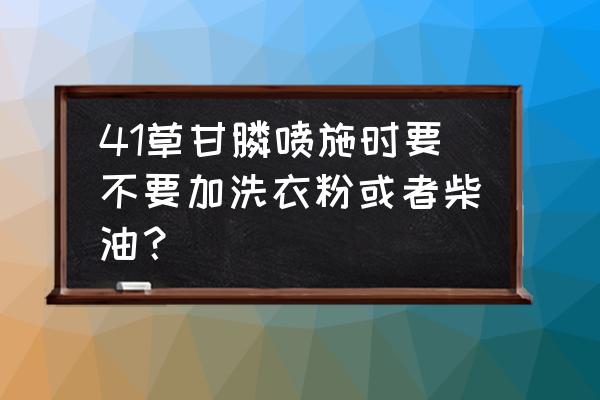 滴酸草甘膦能不能加柴油 41草甘膦喷施时要不要加洗衣粉或者柴油？