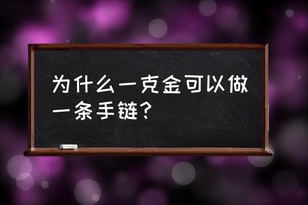 一克黄金能换什么技能 为什么一克金可以做一条手链？