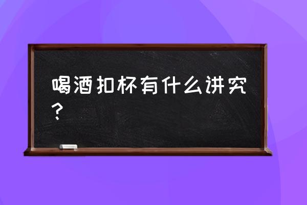 两杯子一上一下倒扣怎么喝酒 喝酒扣杯有什么讲究？