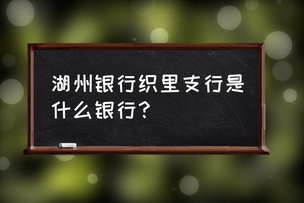 湖州银行终面什么 湖州银行织里支行是什么银行？