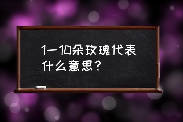 玫瑰每朵代表什么 1一10朵玫瑰代表什么意思？