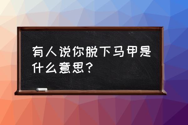 快手什么叫卸马甲 有人说你脱下马甲是什么意思？