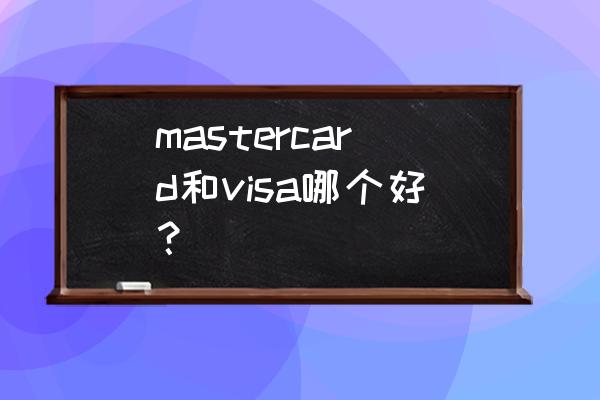 mastercard汇率好不好 mastercard和visa哪个好？