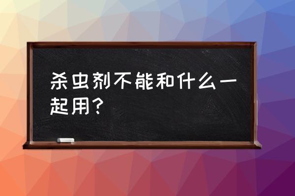 杀虫剂和花露水一起有毒吗 杀虫剂不能和什么一起用？