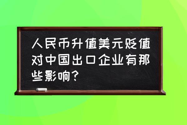 人民币对美元贬值中国工厂亏吗 人民币升值美元贬值对中国出口企业有那些影响？