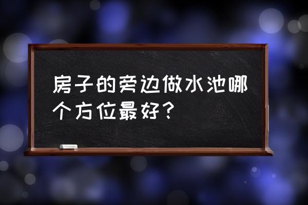 庭院鱼池设计在院子哪个方位好 房子的旁边做水池哪个方位最好？