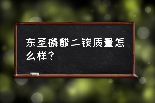 磷肥二安哪个牌子好 东圣磷酸二铵质量怎么样？