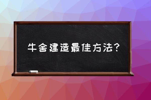 正规养牛场该怎么建 牛舍建造最佳方法？