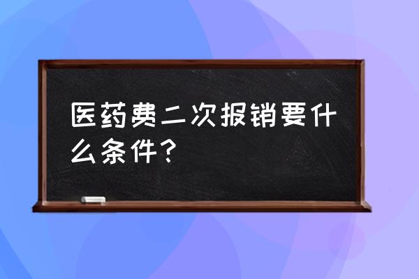 什么条件符合第二次报销 医药费二次报销要什么条件？