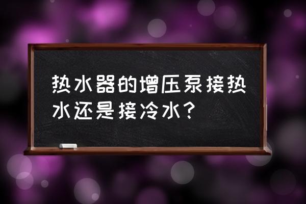 这种增压泵怎么安装热水器的 热水器的增压泵接热水还是接冷水？