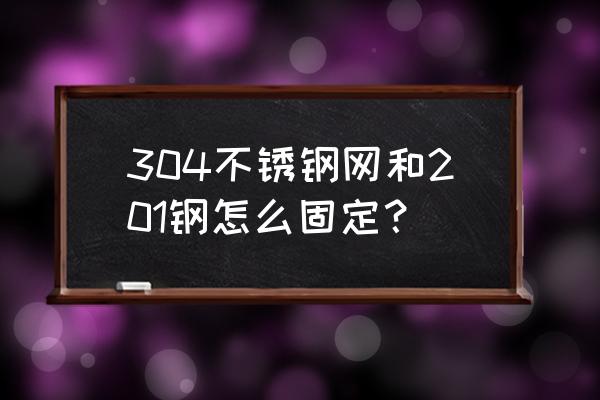 请问不锈钢网怎么能拉紧 304不锈钢网和201钢怎么固定？